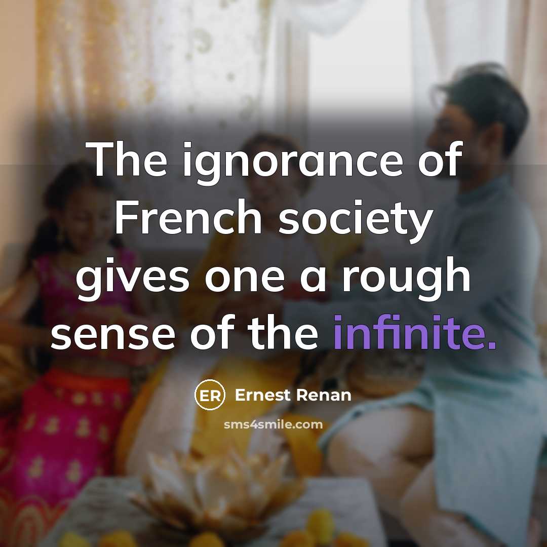 “The ignorance of French society gives one a rough sense of the infinite.” quote by Ernest Renan