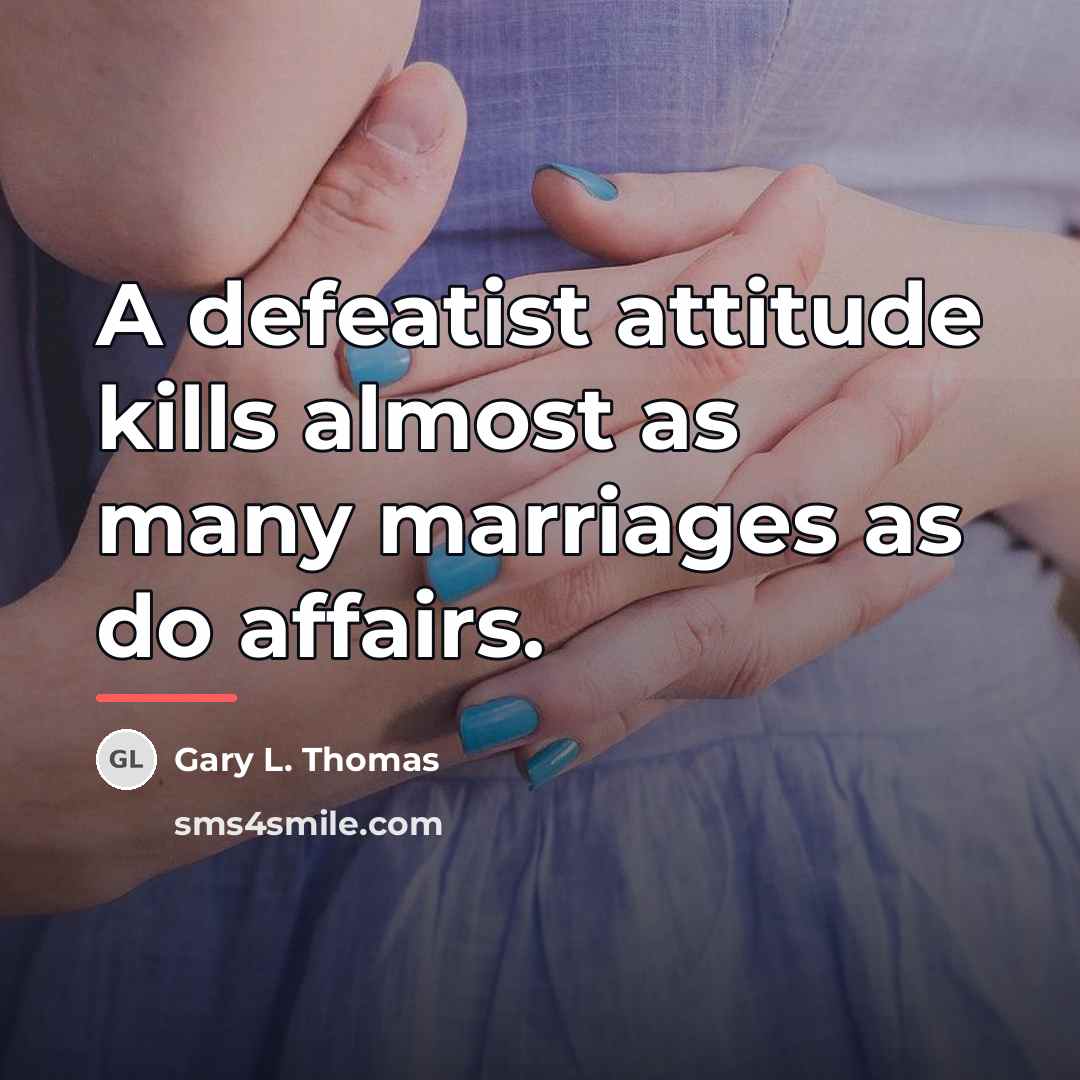 “A defeatist attitude kills almost as many marriages as do…” quote by Gary L. Thomas