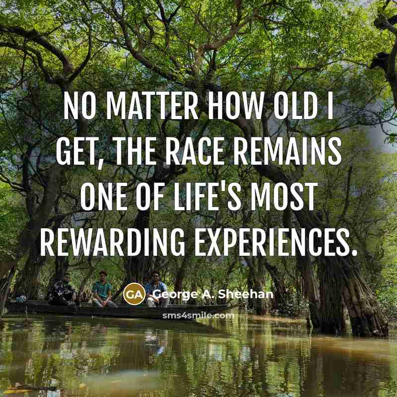 “No matter how old I get, the race remains one…” quote by George A. Sheehan
