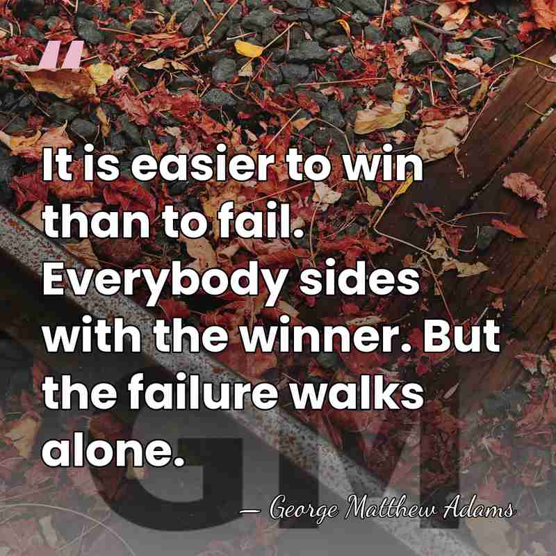 It is easier to win than to fail. Everybody sides with the&hellip; - George Matthew Adams