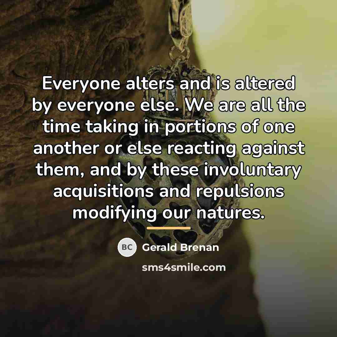 “Everyone alters and is altered by everyone else. We are…” quote by Gerald Brenan