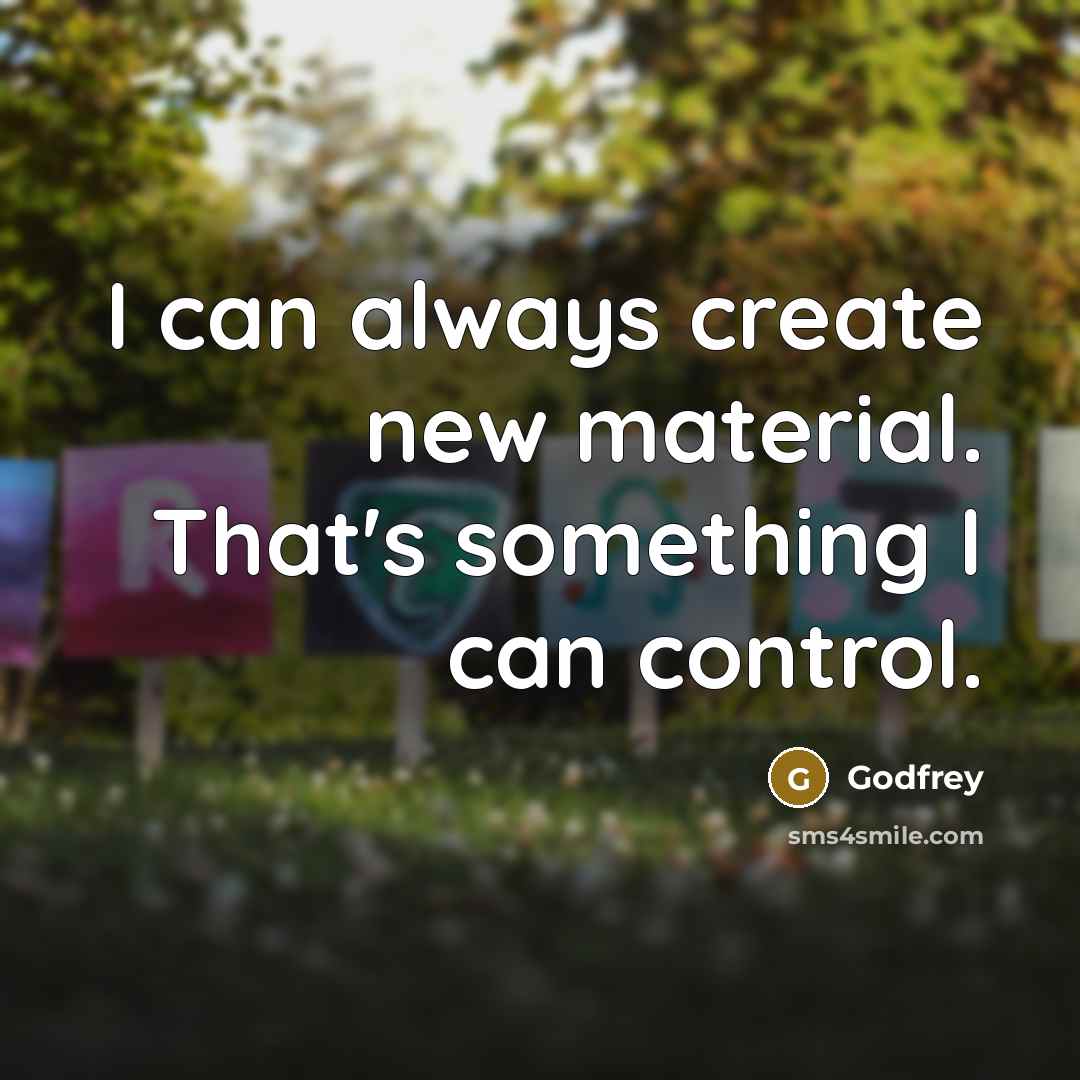 “I can always create new material. That's something I can control.” quote by Godfrey