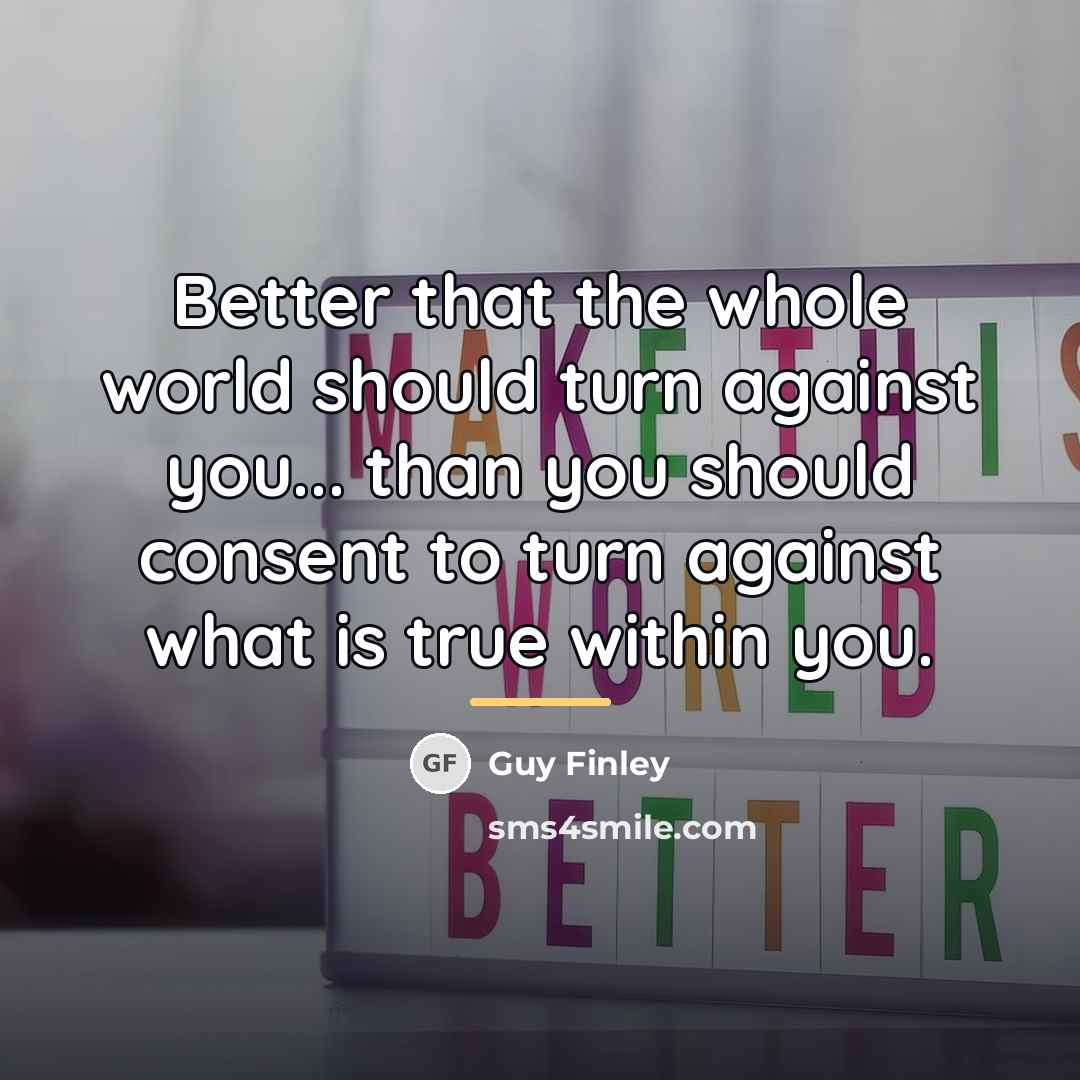 “Better that the whole world should turn against you... than…” quote by Guy Finley
