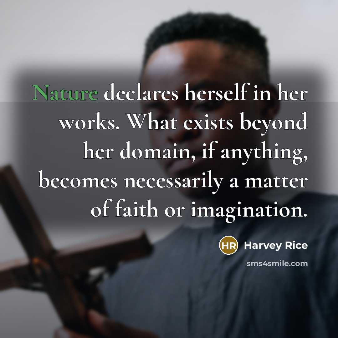 “Nature declares herself in her works. What exists beyond her…” quote by Harvey Rice
