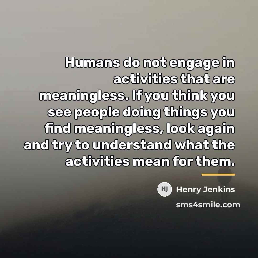 “Humans do not engage in activities that are meaningless. If…” quote by Henry Jenkins