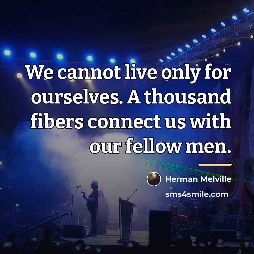 “We cannot live only for ourselves. A thousand fibers connect…” quote by Herman Melville