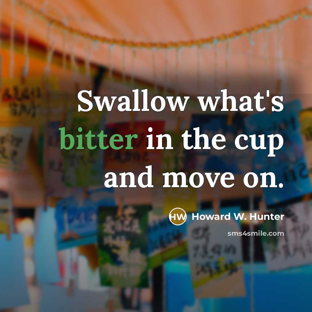 “Swallow what's bitter in the cup and move on.…” quote by Howard W. Hunter