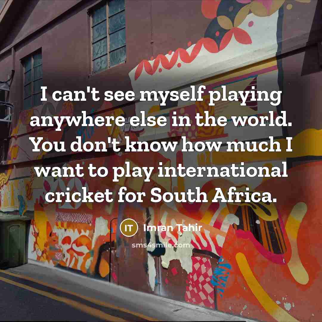 “I can't see myself playing anywhere else in the world.…” quote by Imran Tahir