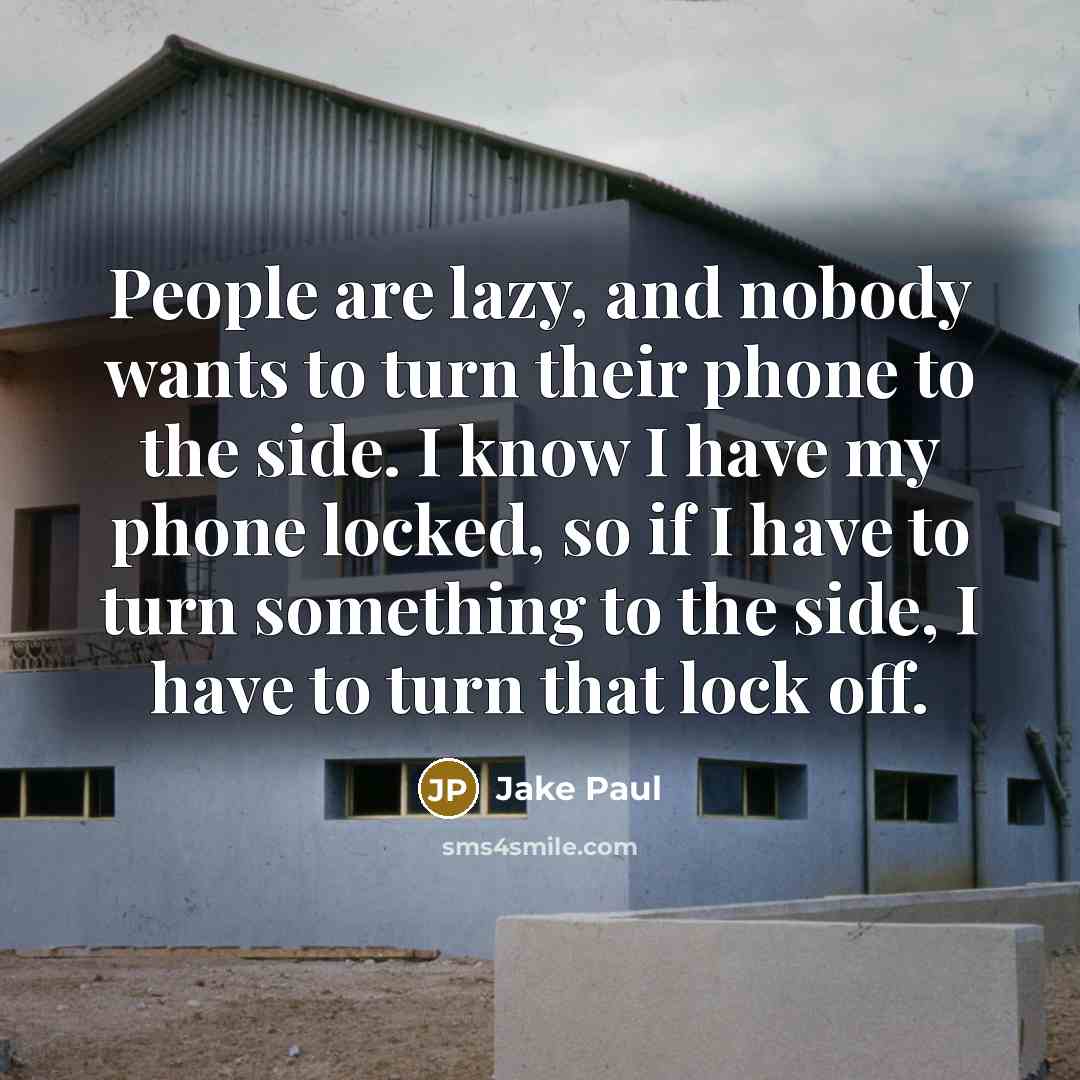 “People are lazy, and nobody wants to turn their phone to the side. I know I have my phone locked, so if I have to turn something to the side, I have to turn that lock off.” quote by Jake Paul