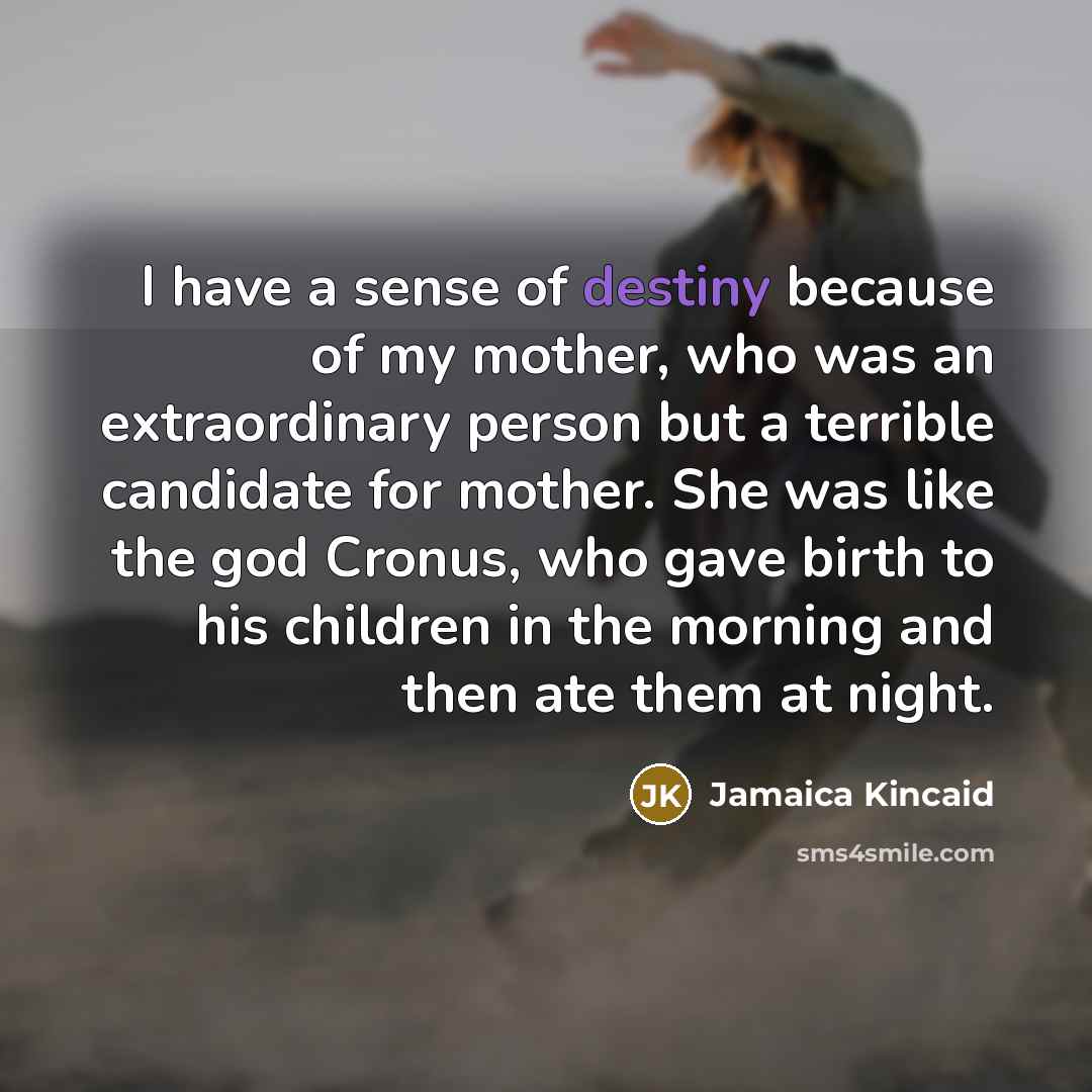 “I have a sense of destiny because of my mother,…” quote by Jamaica Kincaid