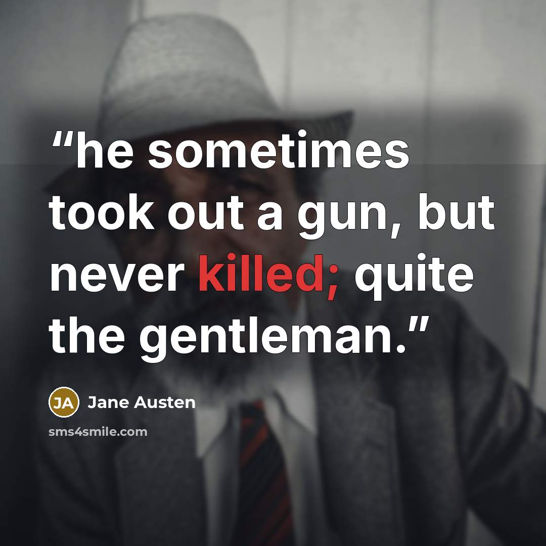 “he sometimes took out a gun, but never killed; quite the gentleman.” quote by Jane Austen