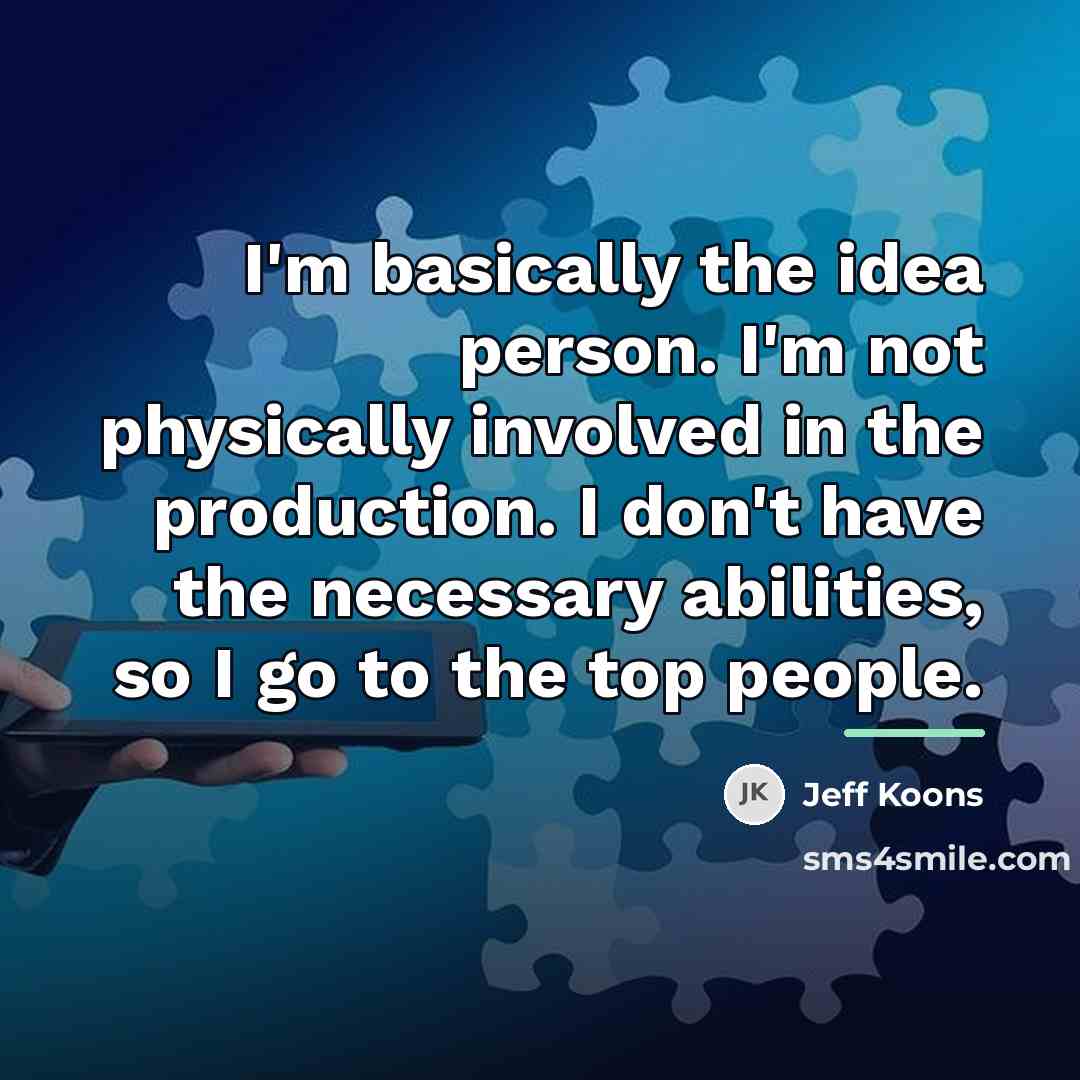 “I'm basically the idea person. I'm not physically involved in…” quote by Jeff Koons