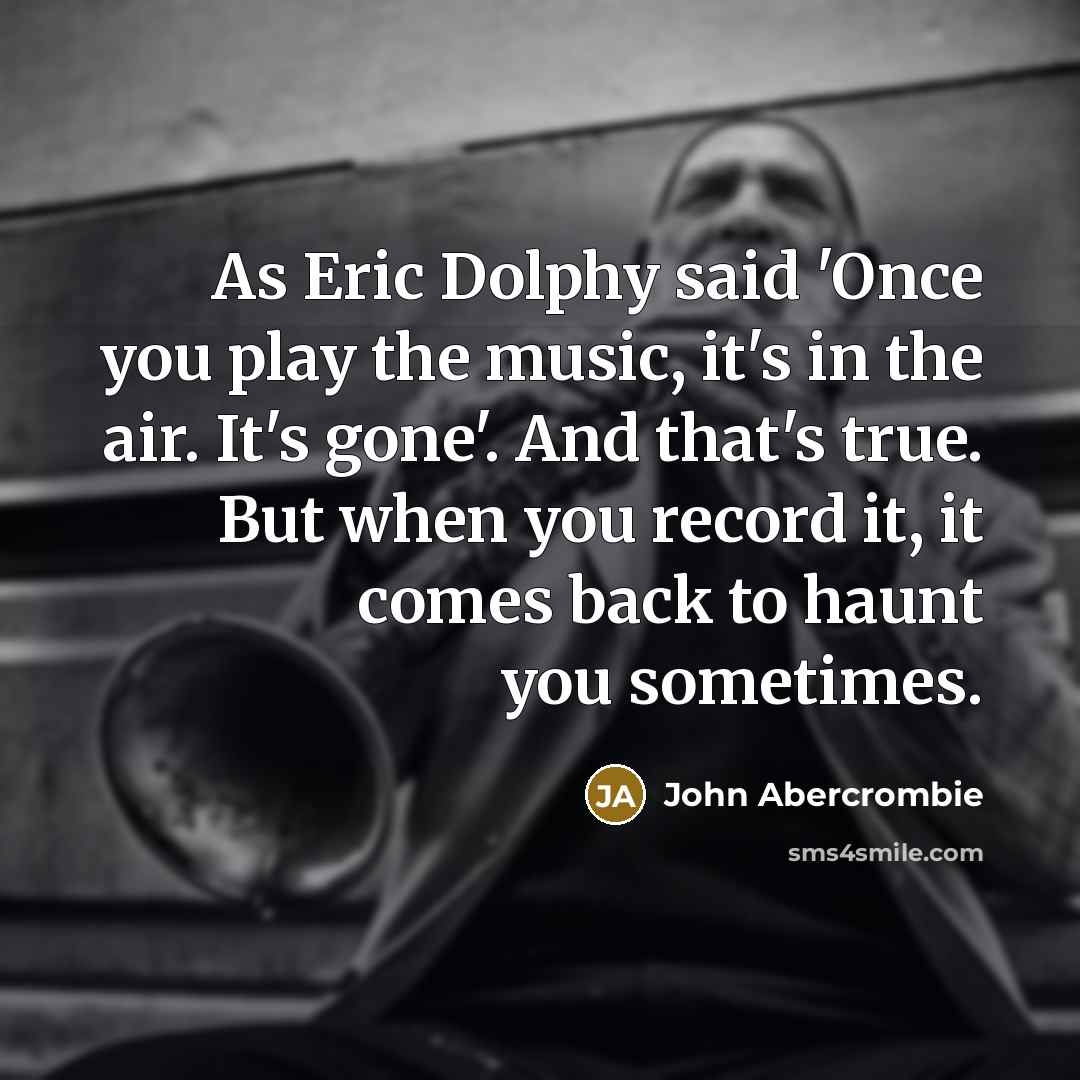 “As Eric Dolphy said 'Once you play the music, it's…” quote by John Abercrombie