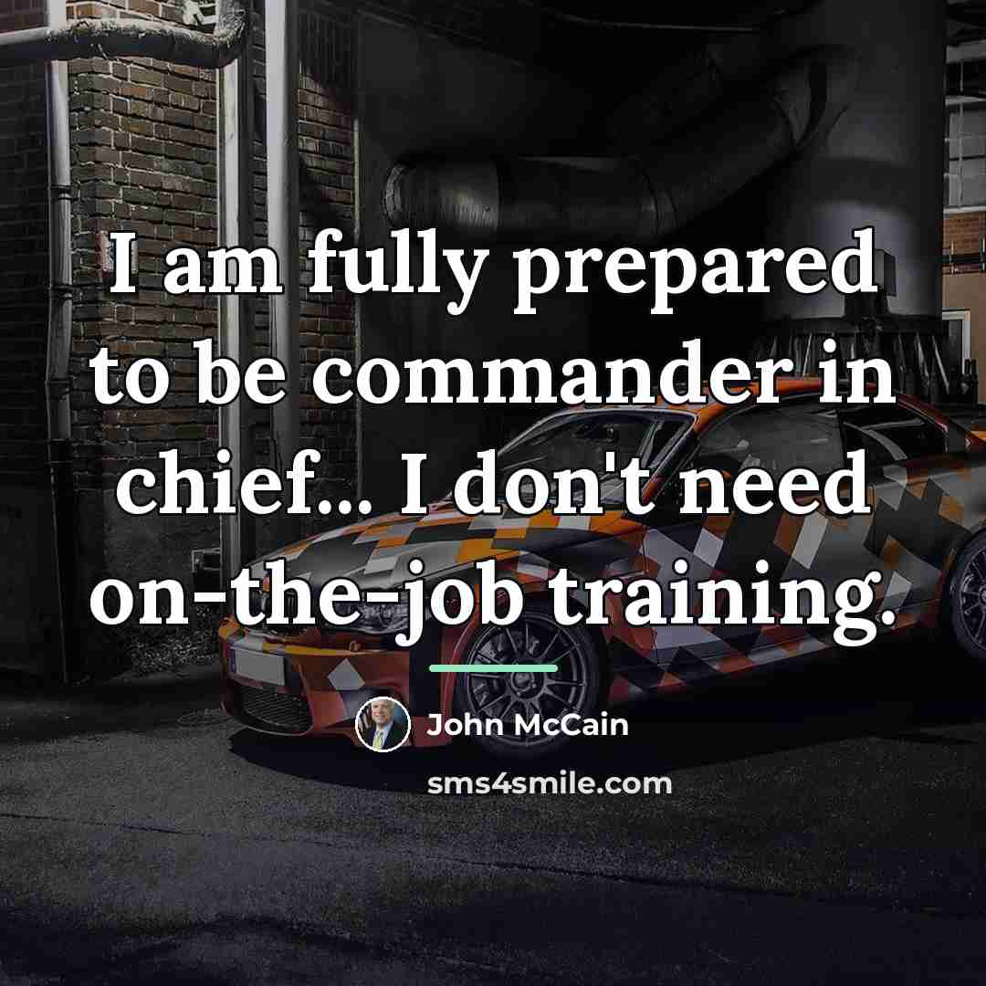 “I am fully prepared to be commander in chief... I…” quote by John McCain