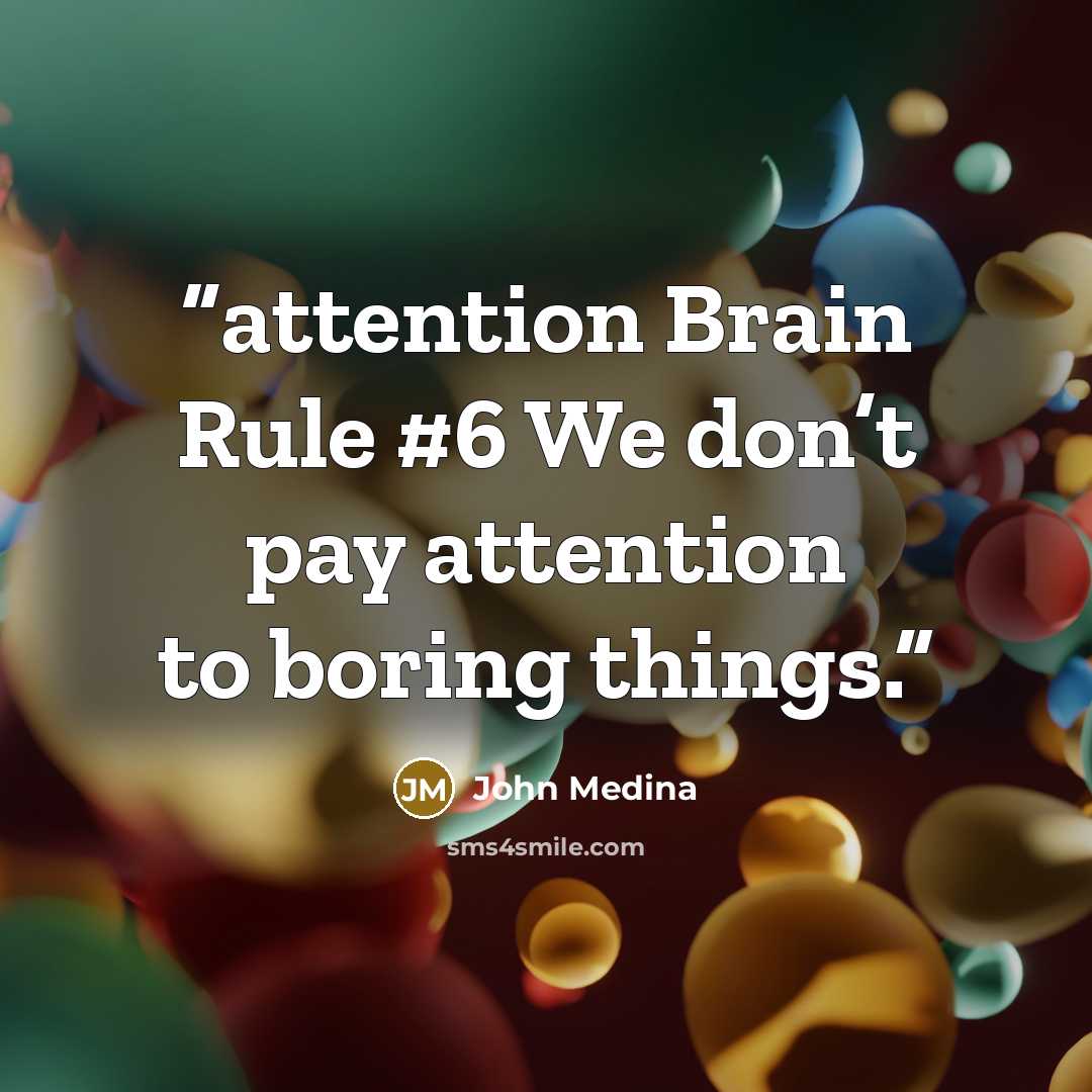 “attention Brain Rule #6 We don’t pay attention to boring things.” quote by John Medina