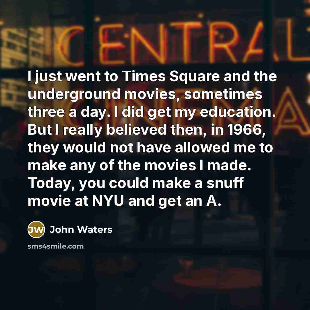 “I just went to Times Square and the underground movies,…” quote by John Waters
