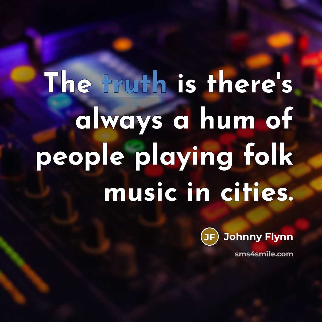 “The truth is there's always a hum of people playing…” quote by Johnny Flynn