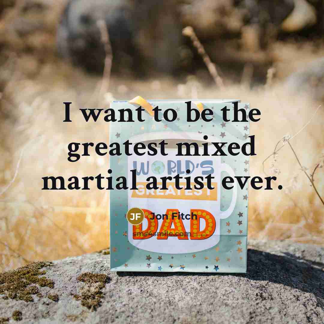 “I want to be the greatest mixed martial artist ever.…” quote by Jon Fitch