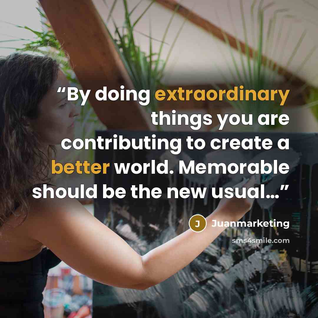 “By doing extraordinary things you are contributing to create a better world. Memorable should be the new usual…” quote by Juanmarketing