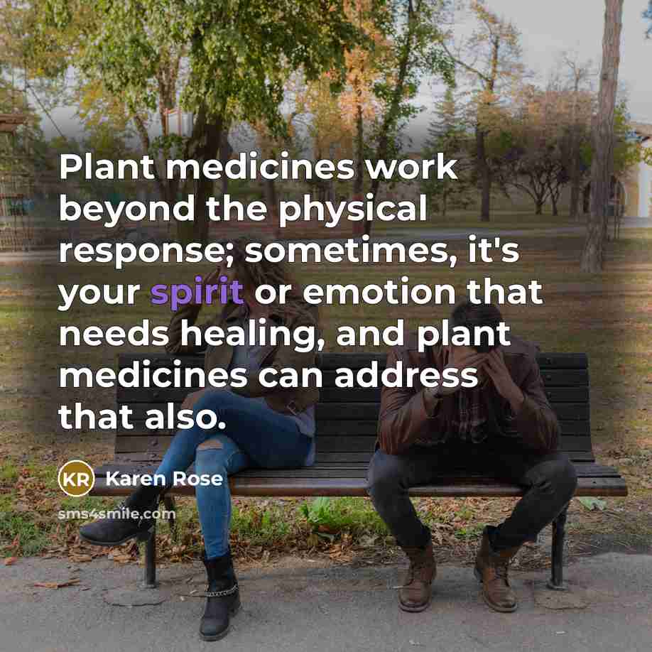 “Plant medicines work beyond the physical response; sometimes, it's your…” quote by Karen Rose