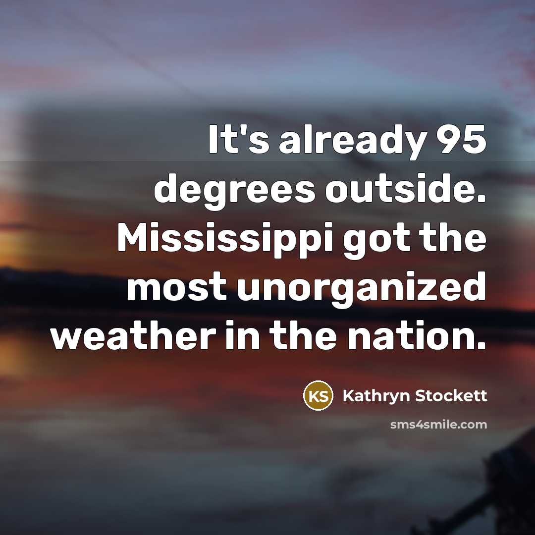 “It's already 95 degrees outside. Mississippi got the most unorganized…” quote by Kathryn Stockett
