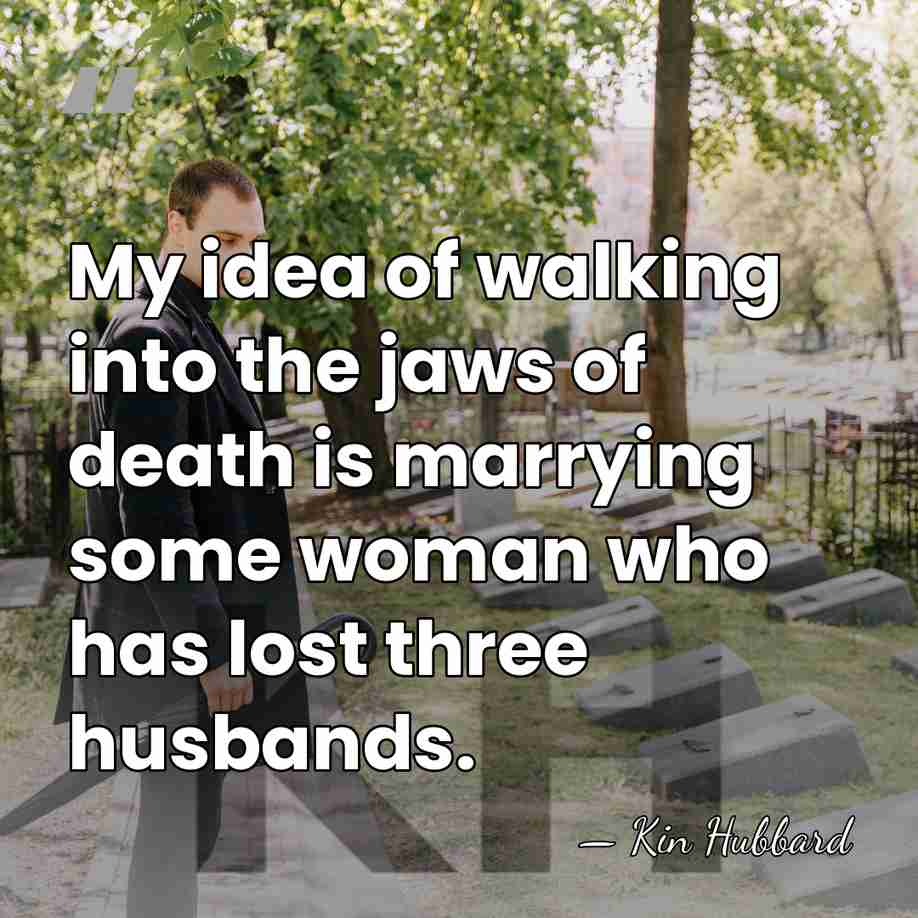 My idea of walking into the jaws of death is marrying some&hellip; - Kin Hubbard