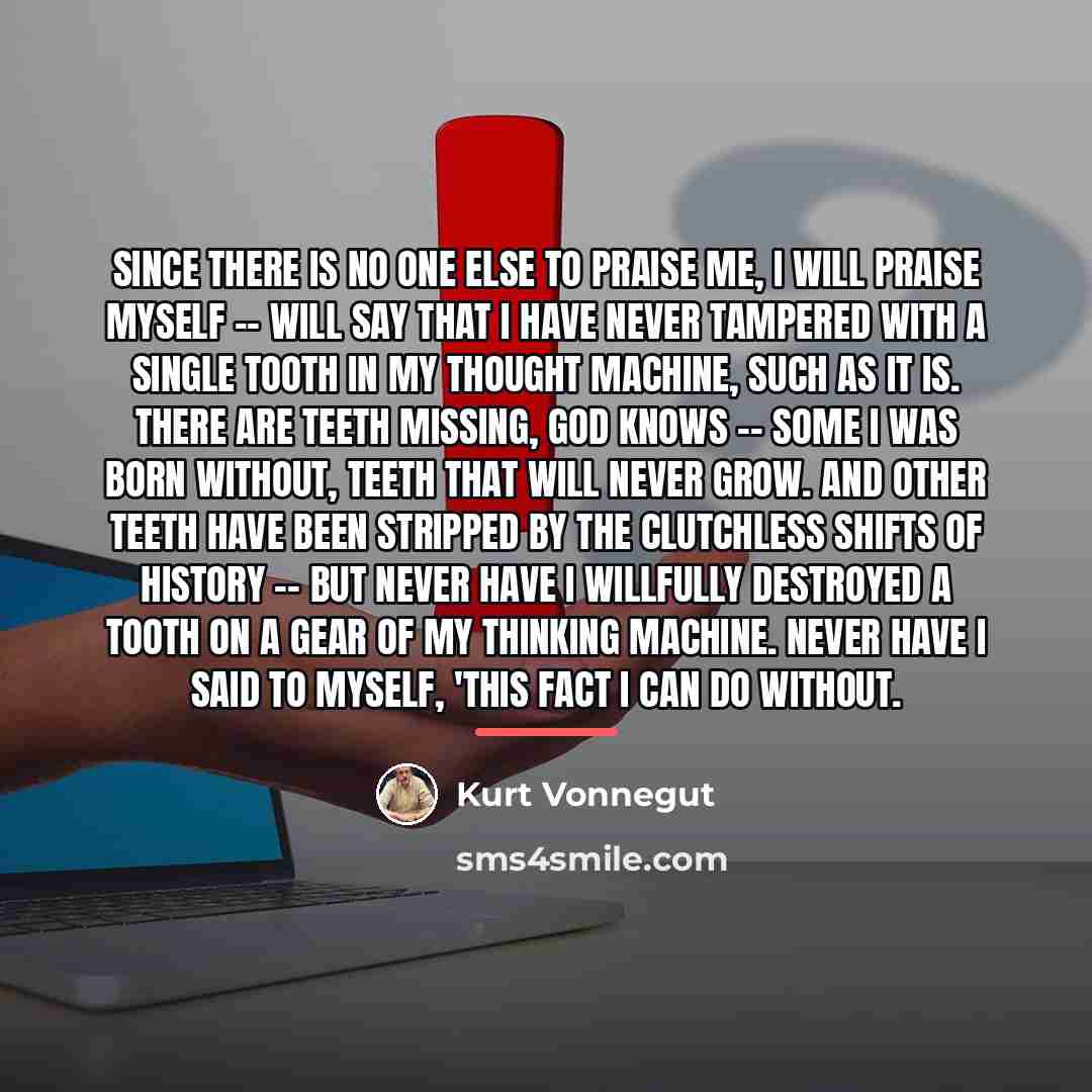“Since there is no one else to praise me, I…” quote by Kurt Vonnegut