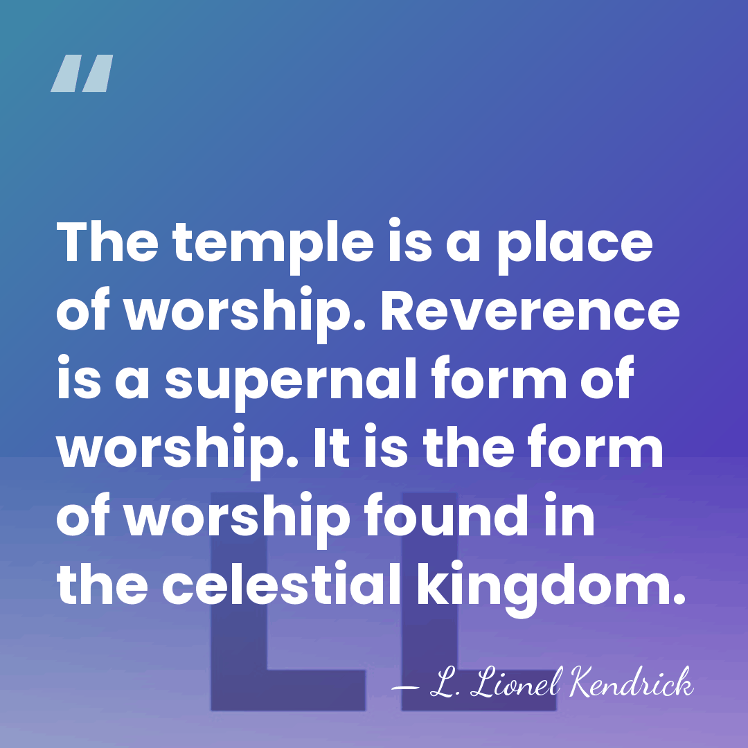 The temple is a place of worship. Reverence is a supernal form&hellip; - L. Lionel Kendrick