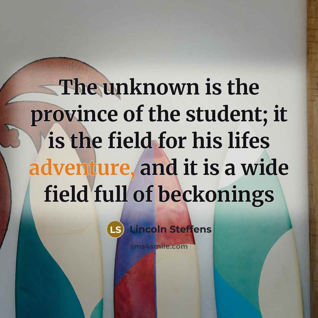 “The unknown is the province of the student; it is…” quote by Lincoln Steffens