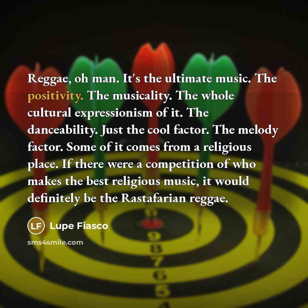 “Reggae, oh man. It's the ultimate music. The positivity. The…” quote by Lupe Fiasco