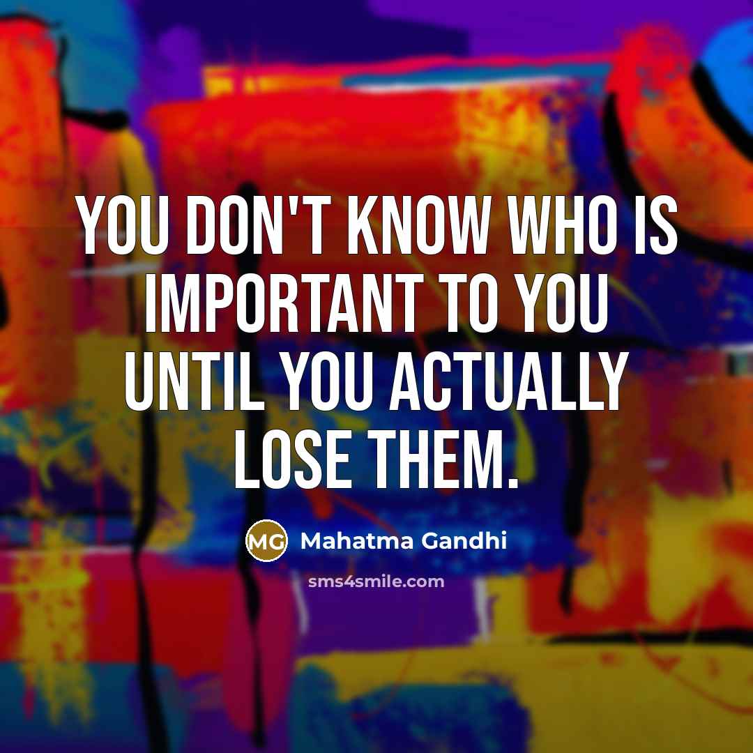 “You don't know who is important to you until you…” quote by Mahatma Gandhi