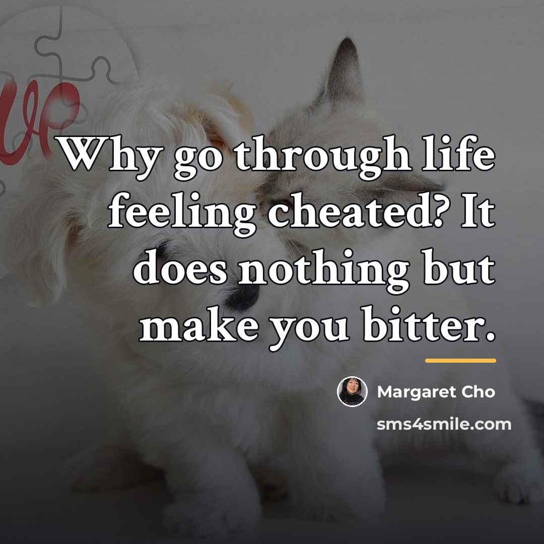 “Why go through life feeling cheated? It does nothing but…” quote by Margaret Cho