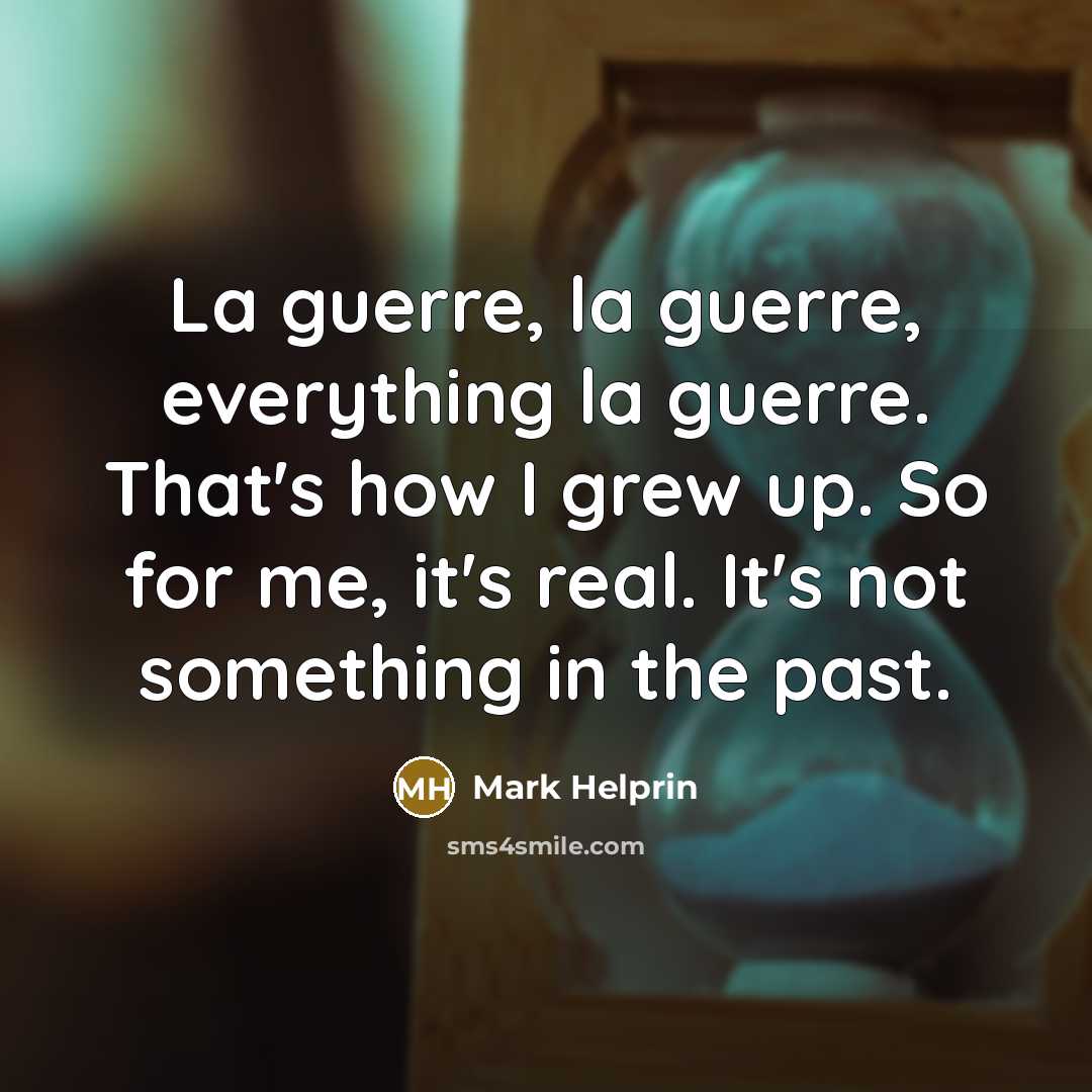 “La guerre, la guerre, everything la guerre. That's how I…” quote by Mark Helprin