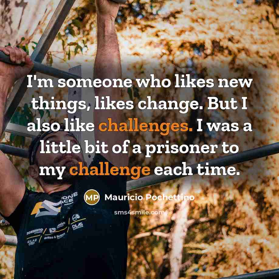 “I'm someone who likes new things, likes change. But I also like challenges. I was a little bit of a prisoner to my challenge each time.” quote by Mauricio Pochettino