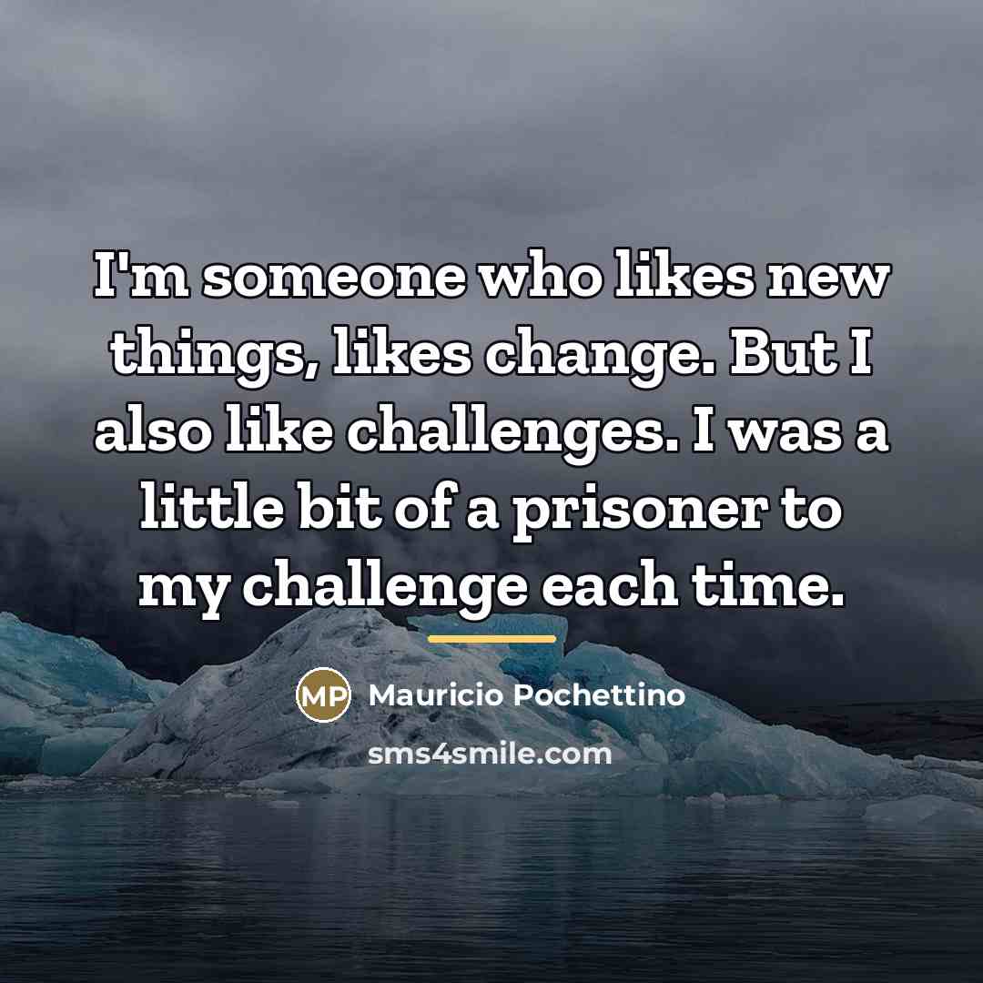 “I'm someone who likes new things, likes change. But I…” quote by Mauricio Pochettino