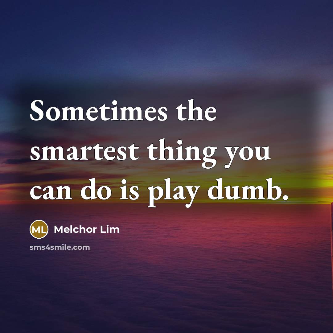 “Sometimes the smartest thing you can do is play dumb.…” quote by Melchor Lim