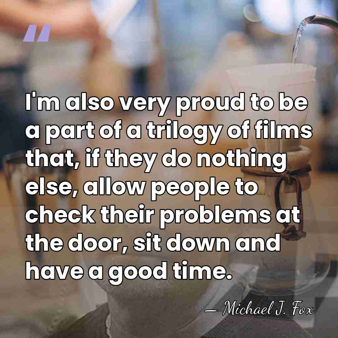 I'm also very proud to be a part of a trilogy of&hellip; - Michael J. Fox
