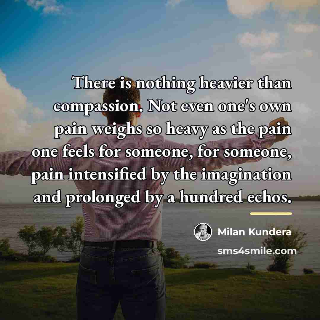 “There is nothing heavier than compassion. Not even one's own…” quote by Milan Kundera