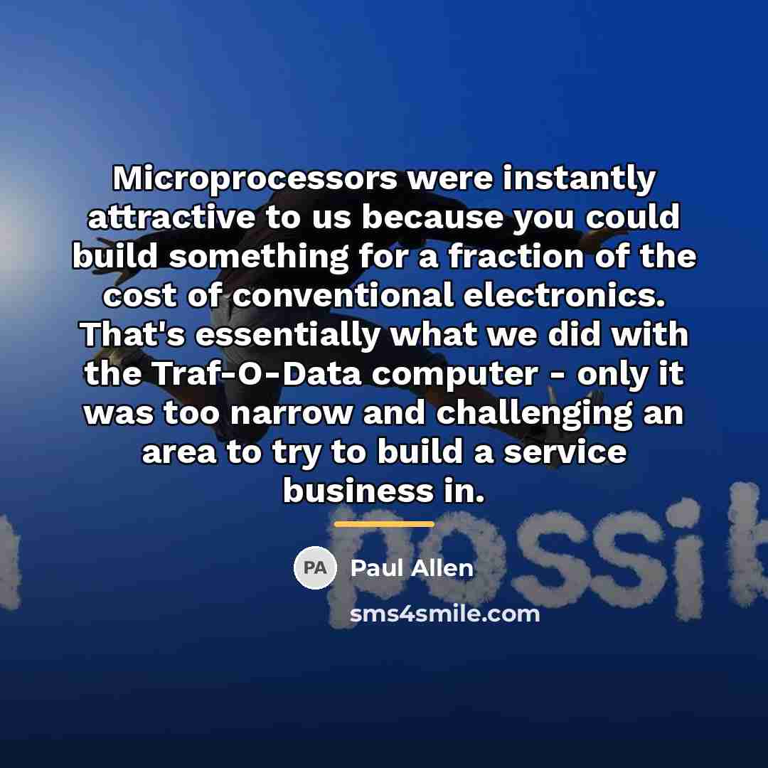 “Microprocessors were instantly attractive to us because you could build…” quote by Paul Allen
