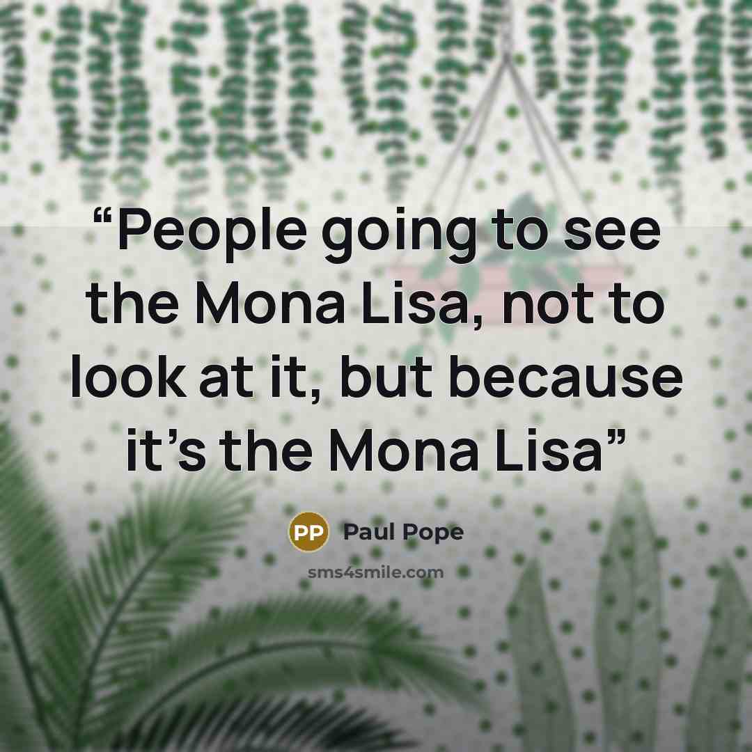 “People going to see the Mona Lisa, not to look at it, but because it's the Mona Lisa” quote by Paul Pope