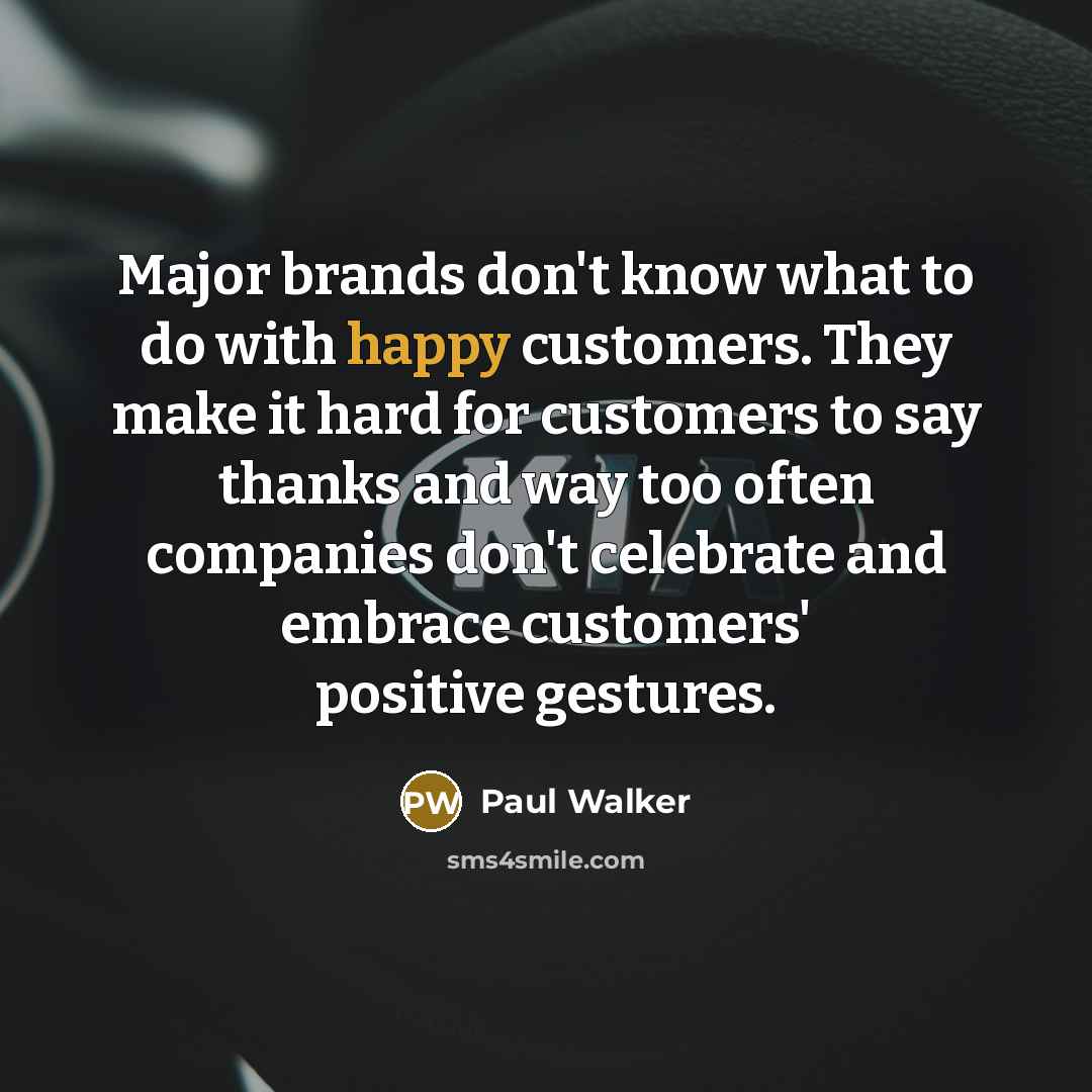 “Major brands don't know what to do with happy customers.…” quote by Paul Walker