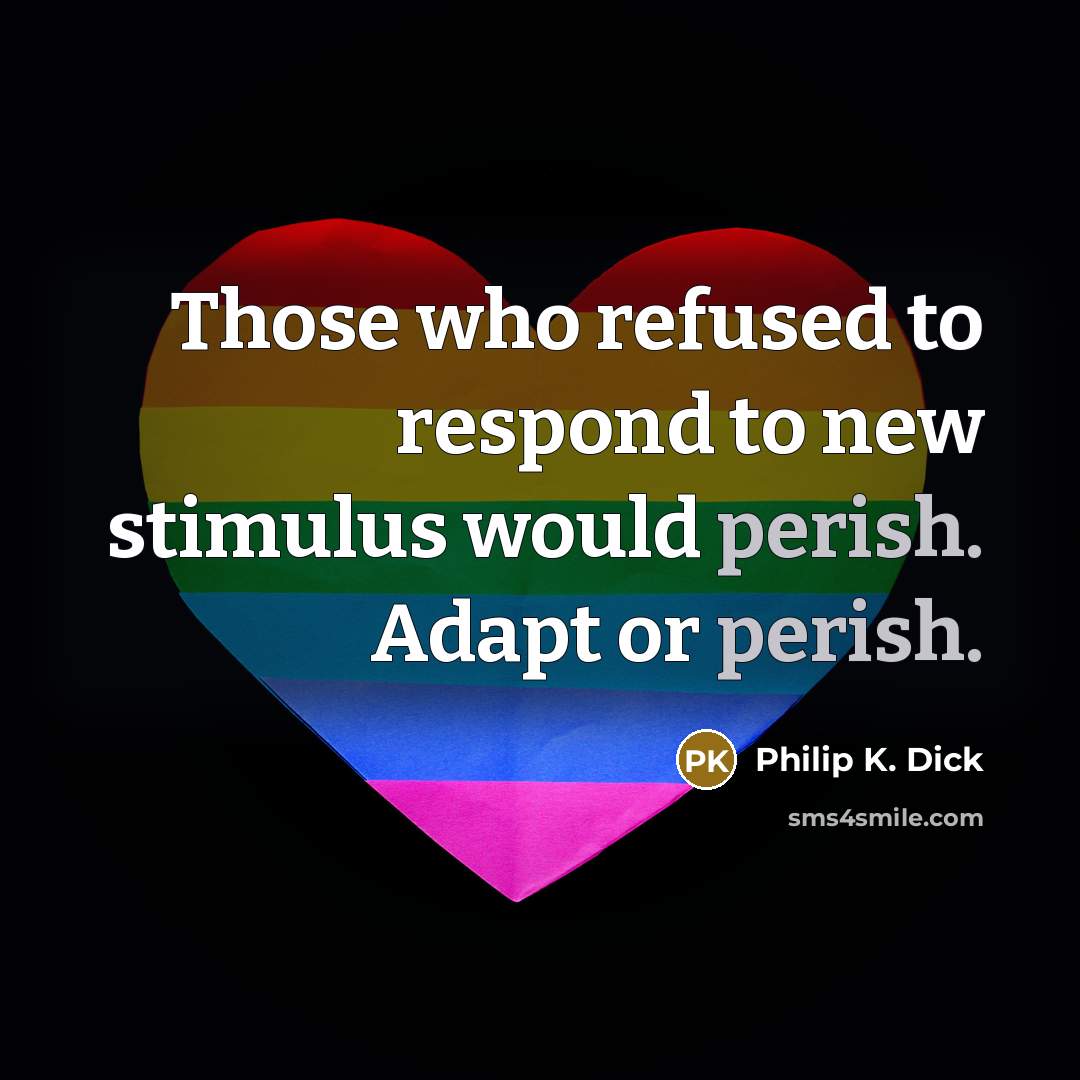“Those who refused to respond to new stimulus would perish.…” quote by Philip K. Dick