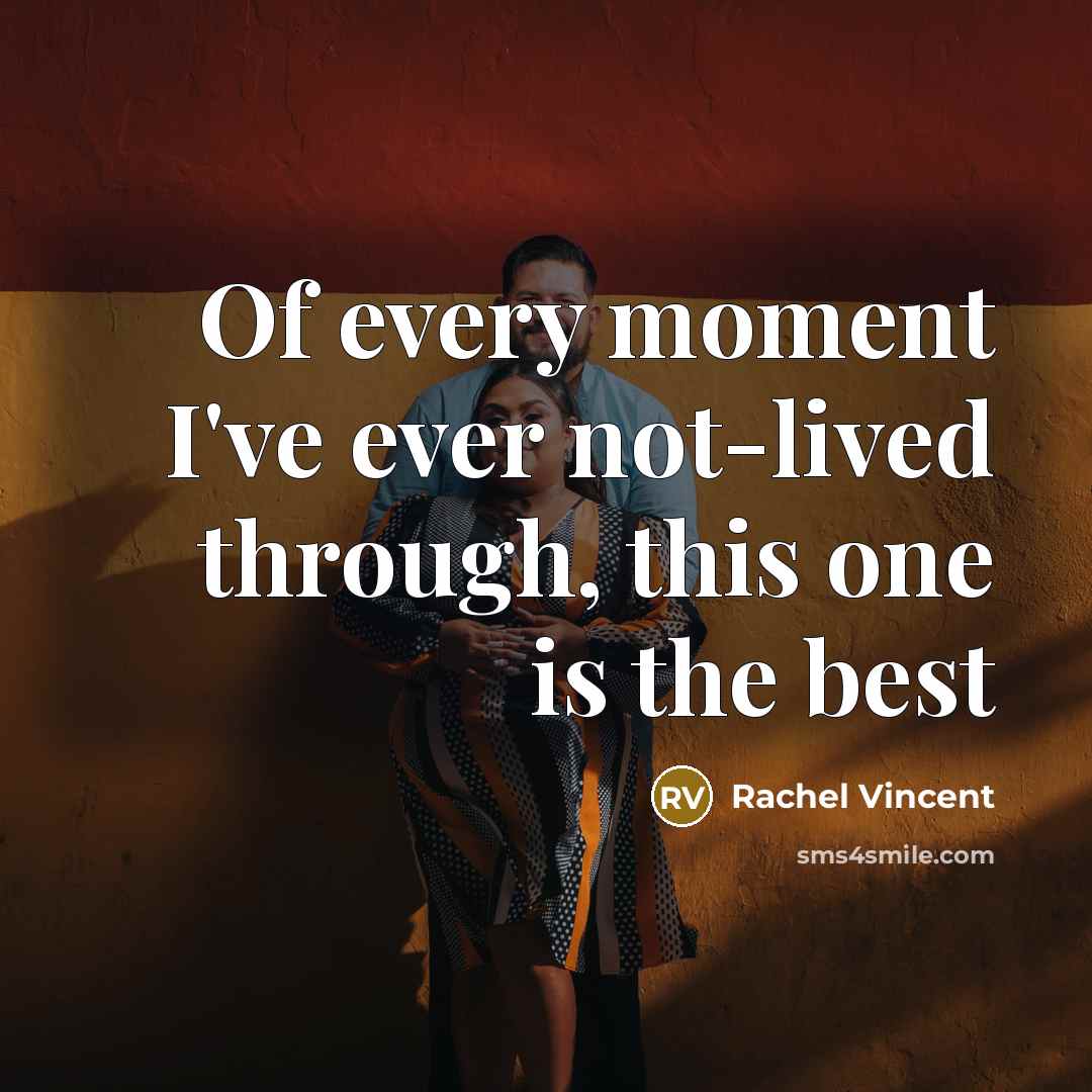“Of every moment I've ever not-lived through, this one is the best” quote by Rachel Vincent