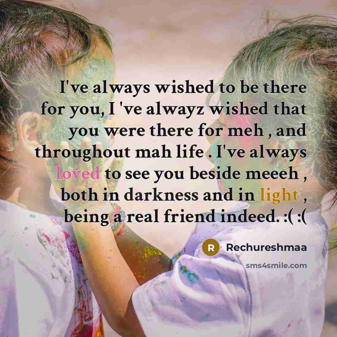 “I've always wished to be there for you, I 've alwayz wished that you were there for meh , and throughout mah life . I've always loved to see you beside meeeh , both in darkness and in light , being a real friend indeed. :( :(” quote by Rechureshmaa