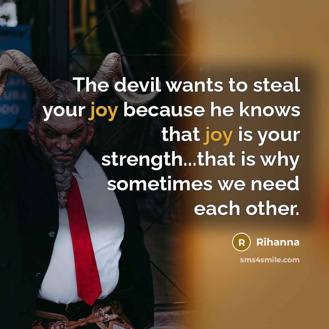 “The devil wants to steal your joy because he knows that joy is your strength...that is why sometimes we need each other.” quote by Rihanna
