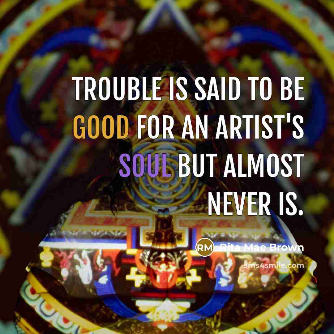 “Trouble is said to be good for an artist's soul…” quote by Rita Mae Brown