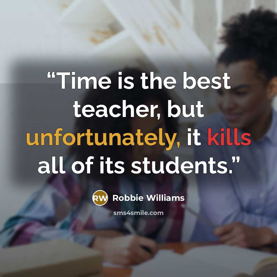 “Time is the best teacher, but unfortunately, it kills all of its students.” quote by Robbie Williams