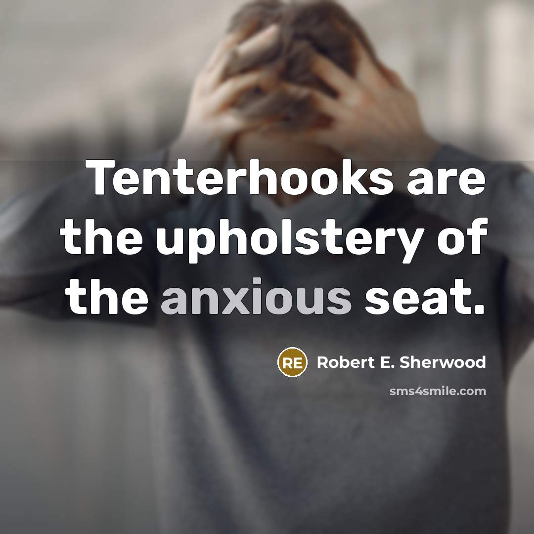 “Tenterhooks are the upholstery of the anxious seat.…” quote by Robert E. Sherwood