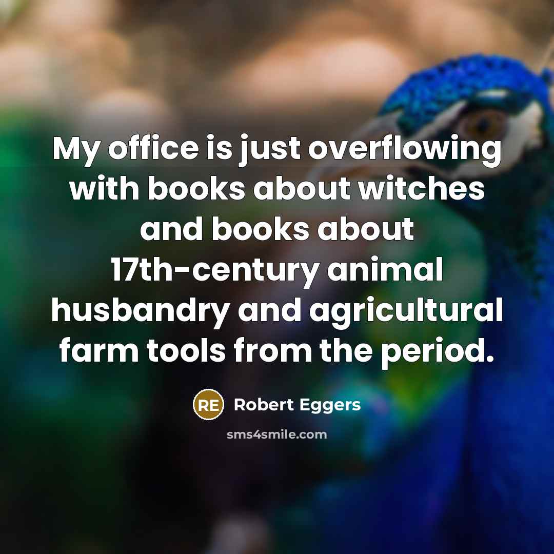 “My office is just overflowing with books about witches and…” quote by Robert Eggers