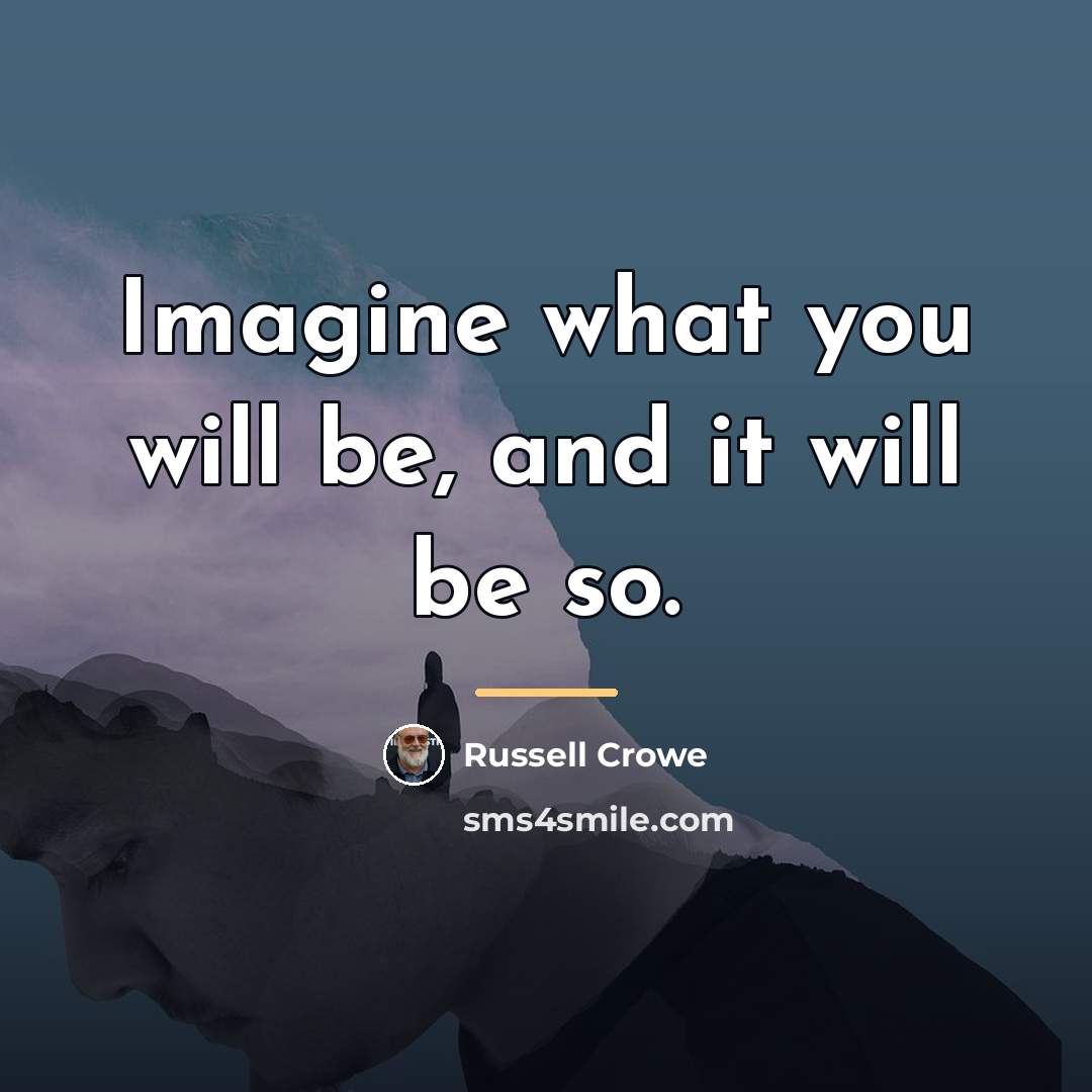 “Imagine what you will be, and it will be so.…” quote by Russell Crowe